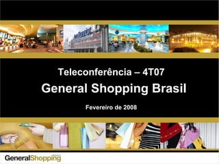 General Shopping Brasil
Teleconferência – 4T07
Fevereiro de 2008
 