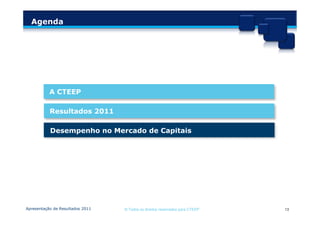 Agenda




           A CTEEP

           Resultados 2011

           Desempenho no Mercado de Capitais




Apresentação de Resultados 2011   © Todos os direitos reservados para CTEEP   13
 