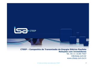 CTEEP – Companhia de Transmissão de Energia Elétrica Paulista
                                 Relações com Investidores
                                        Tel. 55 11 3138-7557
                                              ri@cteep.com.br
                                         www.cteep.com.br/ri

               © Todos os direitos reservados para CTEEP    17
 