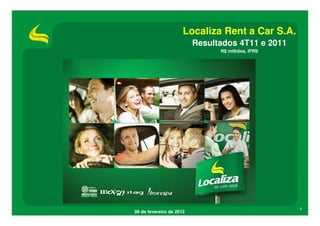 Localiza Rent a Car S.A.
                          Resultados 4T11 e 2011
                                R$ milhões, IFRS




                                                   1
06 de fevereiro de 2012
 