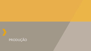 PRODUÇÃO
 