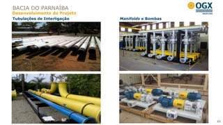 BACIA DO PARNAÍBA
Desenvolvimento do Projeto
Tubulações de Interligação   Manifolds e Bombas




                                                  21
 