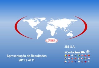 JBS S.A.

Apresentação de Resultados
       2011 e 4T11
 