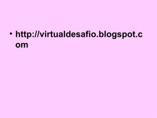 http://virtualdesafio.blogspot.com 