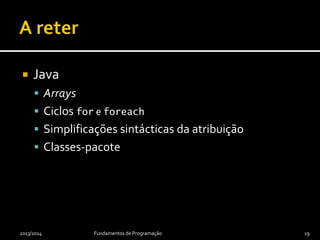  Java
 Arrays
 Ciclos for e foreach
 Simplificações sintácticas da atribuição
 Classes-pacote
2013/2014 Fundamentos de Programação 19
 