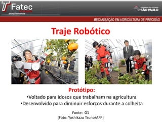 Traje Robótico
Fonte: G1
[Foto: Yoshikazu Tsuno/AFP]
Protótipo:
•Voltado para idosos que trabalham na agricultura
•Desenvolvido para diminuir esforços durante a colheita
 