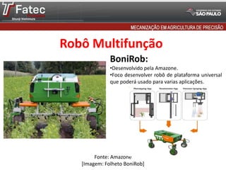 Robô Multifunção
Fonte: Amazone
[Imagem: Folheto BoniRob]
BoniRob:
•Desenvolvido pela Amazone.
•Foco desenvolver robô de plataforma universal
que poderá usado para varias aplicações.
 