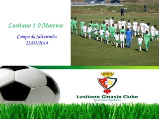Lusitano 1-0 Morense
Campo da Silveirinha
23/03/2014
 