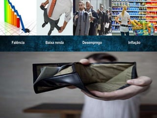 Falência Baixa renda Desemprego Inflação
 