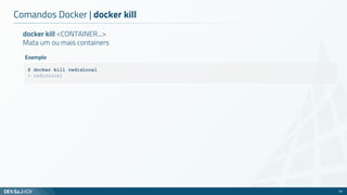 docker kill <CONTAINER...>
Mata um ou mais containers
Comandos Docker | docker kill
39
Exemplo
$ docker kill redisLocal
> redisLocal
 