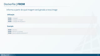 Informa a partir de qual imagem será gerada a nova image
Dockerfile | FROM
57
FROM <image>
FROM <image>:<tag>
FROM <image>@<digest>
Utilização
FROM ubuntu
FROM ubuntu:latest
FROM ubuntu@d2b1b8e4a217
Exemplo
 