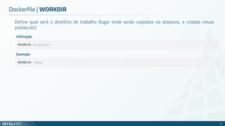 Define qual será o diretório de trabalho (lugar onde serão copiados os arquivos, e criadas novas
pastas etc)
Dockerfile | WORKDIR
61
WORKDIR diretorio
Utilização
WORKDIR /data
Exemplo
 