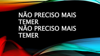 NÃO PRECISO MAIS
TEMER
NÃO PRECISO MAIS
TEMER
 