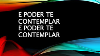 E PODER TE
CONTEMPLAR
E PODER TE
CONTEMPLAR
 