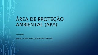 ÁREA DE PROTEÇÃO
AMBIENTAL (APA)
ALUNOS:
BRENO CARVALHO,EVERTON SANTOS
 
