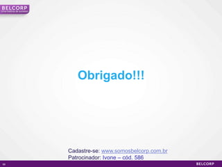 Uma história de sucesso




                             Obrigado!!!




                          Cadastre-se: www.somosbelcorp.com.br
                          Patrocinador: Ivone – cód. 586
 99                                                              99
 