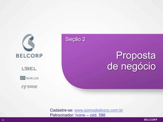 Seção 2


                                   Proposta
                                 de negócio



     Cadastre-se: www.somosbelcorp.com.br
     Patrocinador: Ivone – cód. 586
30                                            30
 