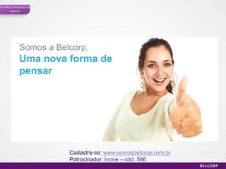 A melhor proposta de
      negócio




            Somos a Belcorp,
            Uma nova forma de
            pensar




                       Cadastre-se: www.somosbelcorp.com.br
                       Patrocinador: Ivone – cód. 586
                                                              31
 