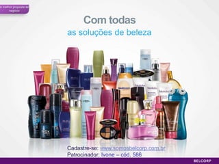 A melhor proposta de
      negócio


                            Com todas
                       as soluções de beleza




                       Cadastre-se: www.somosbelcorp.com.br
                       Patrocinador: Ivone – cód. 586
                                                              34
 