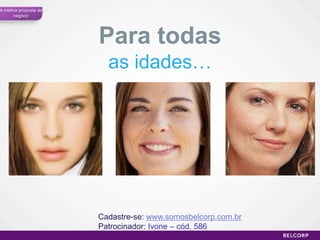 A melhor proposta de
      negócio




                       Para todas
                         as idades…




                       Cadastre-se: www.somosbelcorp.com.br
                       Patrocinador: Ivone – cód. 586
                                                              35
 