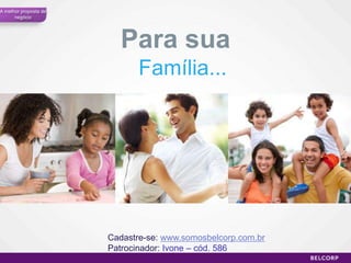 A melhor proposta de
      negócio




                         Para sua
                              Família...




                       Cadastre-se: www.somosbelcorp.com.br
                       Patrocinador: Ivone – cód. 586
                                                              36
 