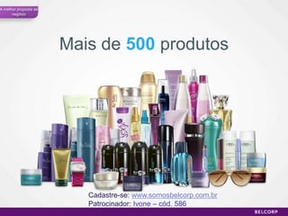 A melhor proposta de
      negócio




                       Mais de 500 produtos




                          Cadastre-se: www.somosbelcorp.com.br
                          Patrocinador: Ivone – cód. 586
                                                                 39
 
