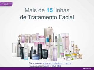 A melhor proposta de
      negócio




                        Mais de 15 linhas
                       de Tratamento Facial




                          Cadastre-se: www.somosbelcorp.com.br
                          Patrocinador: Ivone – cód. 586
                                                                 41
 