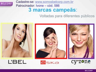 Cadastre-se: www.somosbelcorp.com.br
Uma história de sucesso
                          Patrocinador: Ivone – cód. 586
                                 3 marcas campeãs:
                                        Voltadas para diferentes públicos




                                                                       5
 