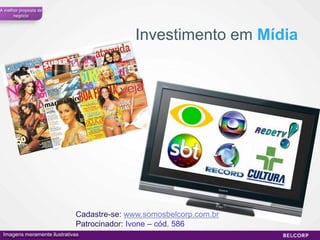 A melhor proposta de
      negócio




                                           Investimento em Mídia




                             Cadastre-se: www.somosbelcorp.com.br
                             Patrocinador: Ivone – cód. 586
 Imagens meramente ilustrativas                                     61
 
