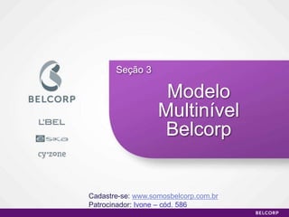 Seção 3

                    Modelo
                   Multinível
                    Belcorp


Cadastre-se: www.somosbelcorp.com.br
Patrocinador: Ivone – cód. 586
                                       62
 