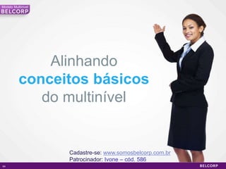 Modelo Multinivel




              Alinhando
          conceitos básicos
             do multinível


                    Cadastre-se: www.somosbelcorp.com.br
                    Patrocinador: Ivone – cód. 586
64                                                         64
 