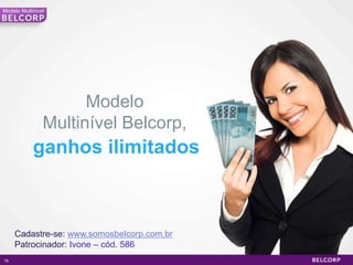 Modelo Multinivel




                      Modelo
                Multinível Belcorp,
            ganhos ilimitados



     Cadastre-se: www.somosbelcorp.com.br
     Patrocinador: Ivone – cód. 586
76                                          76
 