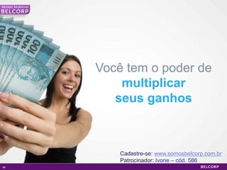 Modelo Multinivel




                    Você tem o poder de
                        multiplicar
                       seus ganhos



                        Cadastre-se: www.somosbelcorp.com.br
                        Patrocinador: Ivone – cód. 586
86                                                        86
 