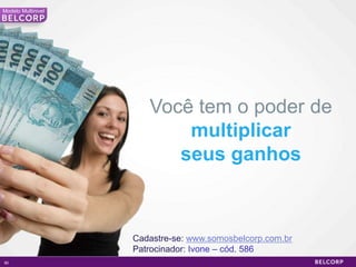 Modelo Multinivel




                       Você tem o poder de
                           multiplicar
                          seus ganhos



                    Cadastre-se: www.somosbelcorp.com.br
                    Patrocinador: Ivone – cód. 586
90                                                         90
 
