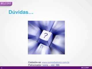 Uma história de sucesso




                Dúvidas…




                          Cadastre-se: www.somosbelcorp.com.br
                          Patrocinador: Ivone – cód. 586
 95                                                              95
 
