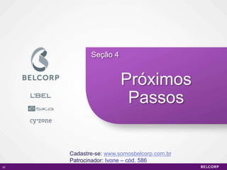 Seção 4


                       Próximos
                        Passos


     Cadastre-se: www.somosbelcorp.com.br
     Patrocinador: Ivone – cód. 586
97                                          97
 