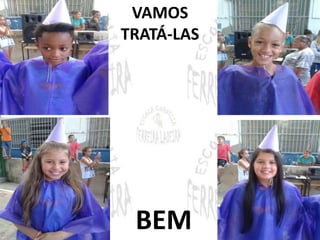 VAMOS 
TRATÁ-LAS 
BEM 
 