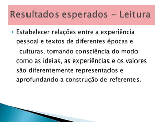 Estabelecer relações entre a experiência pessoal e textos de diferentes épocas e culturas, tomando consciência do modo como as ideias, as experiências e os valores são diferentemente representados e aprofundando a construção de referentes. 