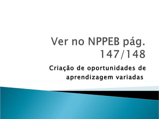 Criação de oportunidades de aprendizagem variadas  