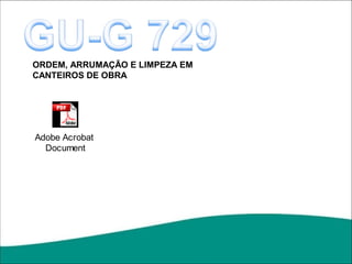 ORDEM, ARRUMAÇÃO E LIMPEZA EM
CANTEIROS DE OBRA




Adobe Acrobat
  Document
 
