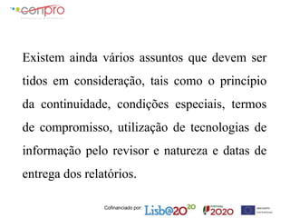 Cofinanciado por:
Existem ainda vários assuntos que devem ser
tidos em consideração, tais como o princípio
da continuidade, condições especiais, termos
de compromisso, utilização de tecnologias de
informação pelo revisor e natureza e datas de
entrega dos relatórios.
 