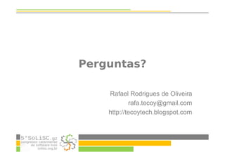 Rafael Rodrigues de Oliveira
rafa.tecoy@gmail.com
http://tecoytech.blogspot.com
Perguntas?
 