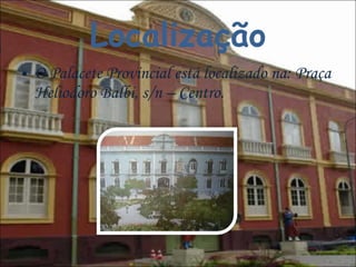 Localização O Palacete Provincial está localizado na: Praça Heliodoro Balbi, s/n – Centro. 