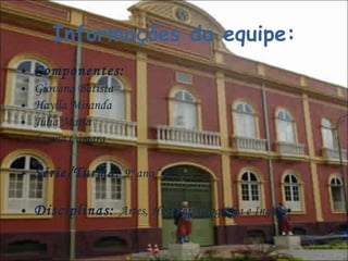 Informações da equipe: Componentes:  Giovana Batista Haylla Miranda Júlia Maria  Luana Câmara Série/Turma:   9º ano “B” Disciplinas:  Artes, História, Geografia e Inglês 