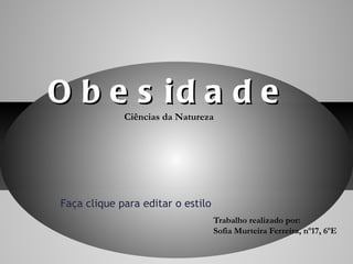 Trabalho realizado por: Sofia Murteira Ferreira, nº17, 6ºE Obesidade Ciências da Natureza 