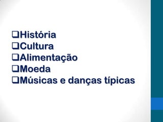 História
Cultura
Alimentação
Moeda
Músicas e danças típicas

 