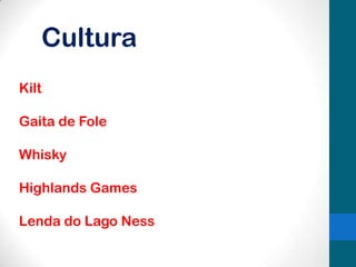 Cultura
Kilt
Gaita de Fole
Whisky
Highlands Games
Lenda do Lago Ness

 