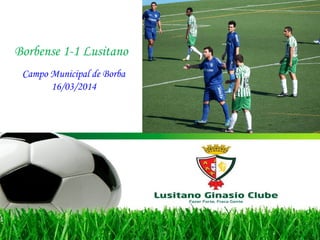 Borbense 1-1 Lusitano
Campo Municipal de Borba
16/03/2014
 