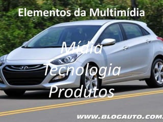Elementos da Multimídia
Mídia
Tecnologia
Produtos