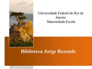 Universidade Federal do Rio de
                  Janeiro
            Maternidade Escola




Biblioteca Jorge Rezende
 